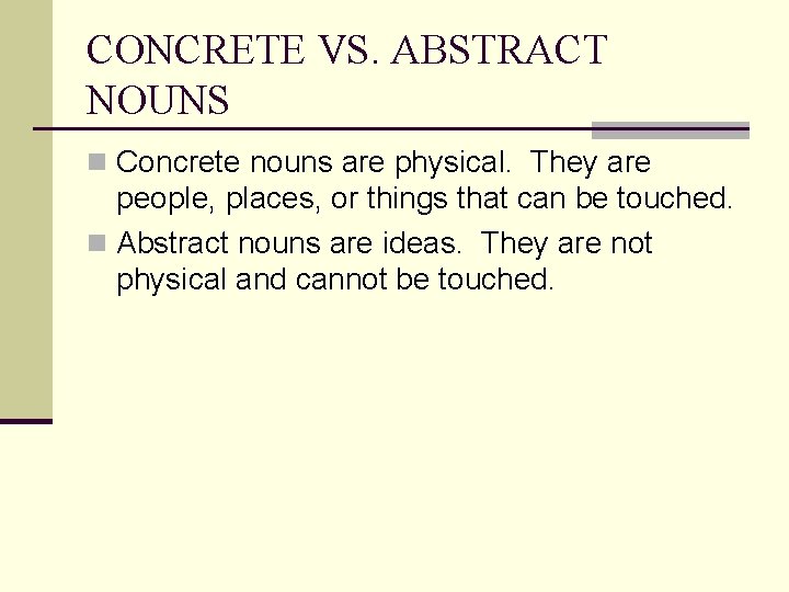 CONCRETE VS. ABSTRACT NOUNS n Concrete nouns are physical. They are people, places, or
