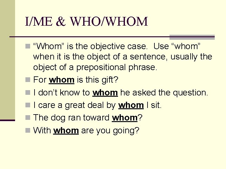 I/ME & WHO/WHOM n “Whom” is the objective case. Use “whom” when it is