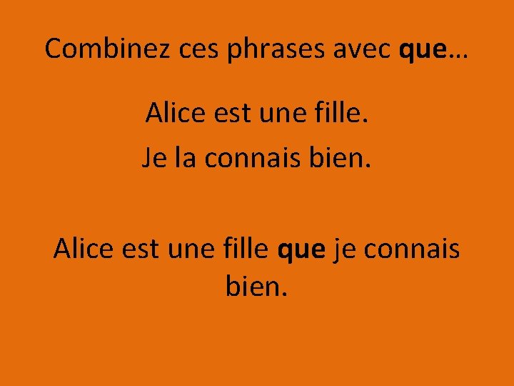 Combinez ces phrases avec que… Alice est une fille. Je la connais bien. Alice