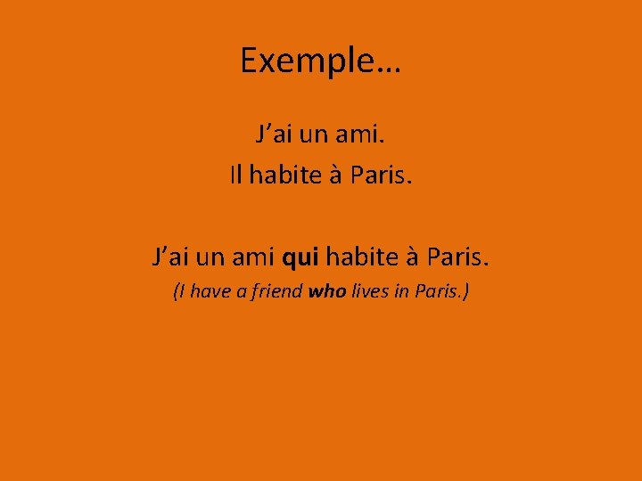 Exemple… J’ai un ami. Il habite à Paris. J’ai un ami qui habite à