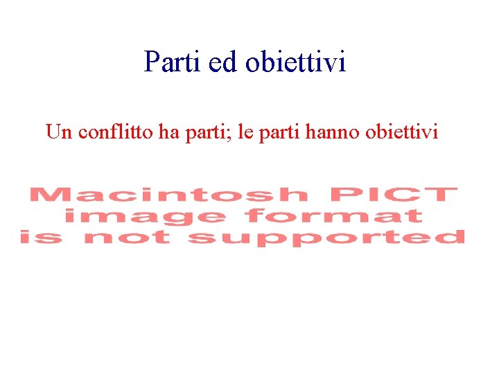 Parti ed obiettivi Un conflitto ha parti; le parti hanno obiettivi Conflitto complesso 