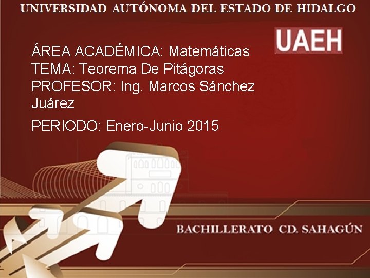 ÁREA ACADÉMICA: Matemáticas TEMA: Teorema De Pitágoras PROFESOR: Ing. Marcos Sánchez Juárez PERIODO: Enero-Junio