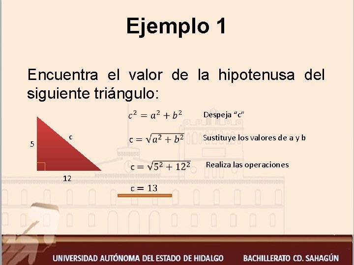 Ejemplo 1 Encuentra el valor de la hipotenusa del siguiente triángulo: Despeja “c” 5
