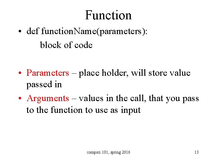 Function • def function. Name(parameters): block of code • Parameters – place holder, will