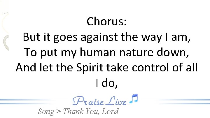 Chorus: But it goes against the way I am, To put my human nature