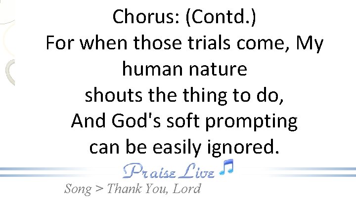 Chorus: (Contd. ) For when those trials come, My human nature shouts the thing