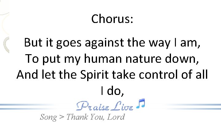 Chorus: But it goes against the way I am, To put my human nature