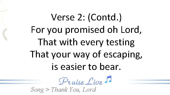 Verse 2: (Contd. ) For you promised oh Lord, That with every testing That