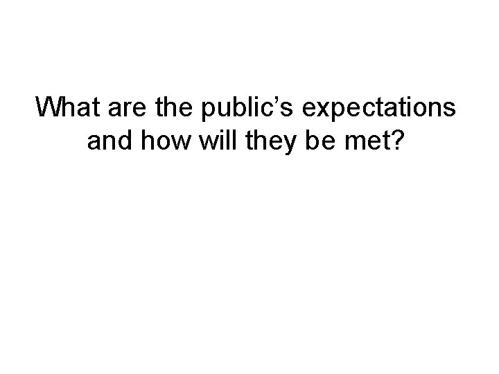 What are the public’s expectations and how will they be met? 