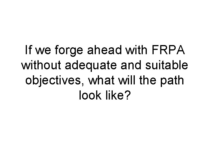 If we forge ahead with FRPA without adequate and suitable objectives, what will the