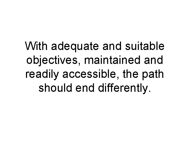 With adequate and suitable objectives, maintained and readily accessible, the path should end differently.