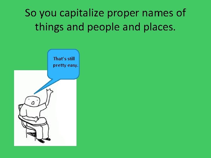 So you capitalize proper names of things and people and places. That’s still pretty