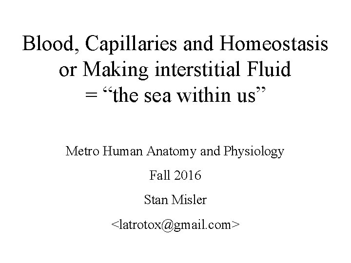 Blood, Capillaries and Homeostasis or Making interstitial Fluid = “the sea within us” Metro