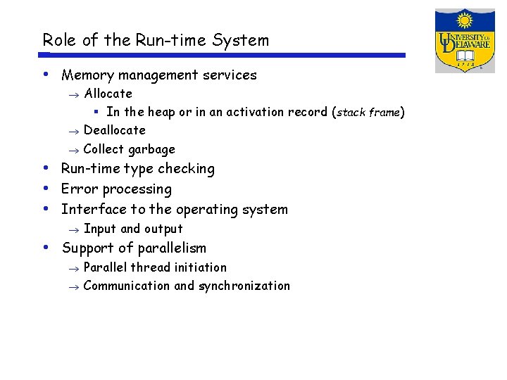 Role of the Run-time System • Memory management services Allocate In the heap or