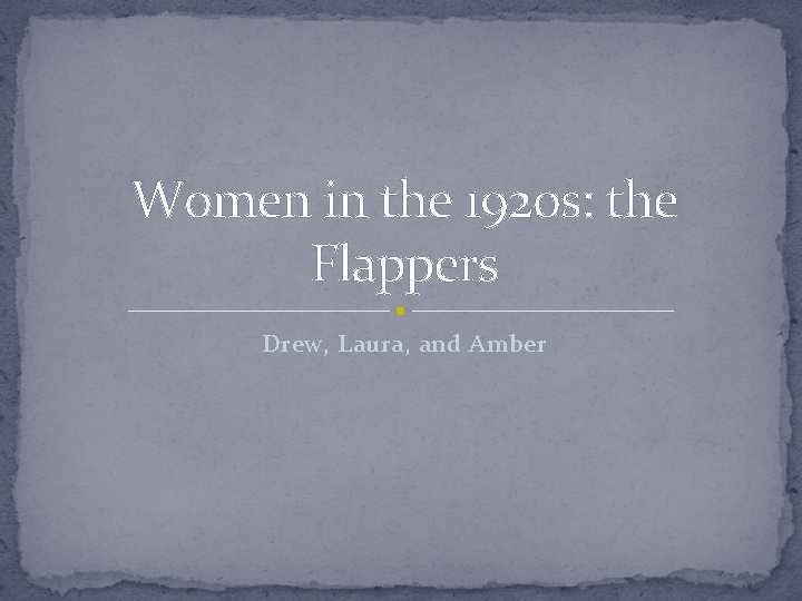 Women in the 1920 s: the Flappers Drew, Laura, and Amber 