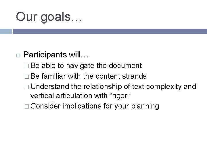 Our goals… Participants will… � Be able to navigate the document � Be familiar