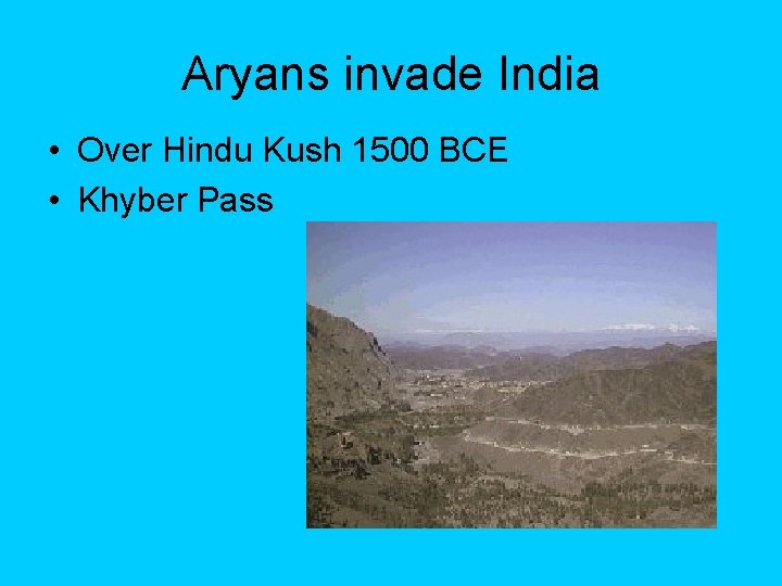 Aryans invade India • Over Hindu Kush 1500 BCE • Khyber Pass 