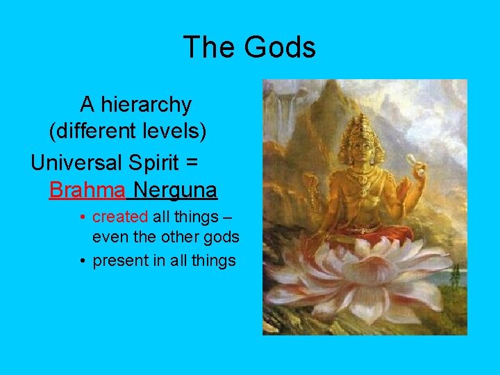 The Gods A hierarchy (different levels) Universal Spirit = Brahma Nerguna • created all