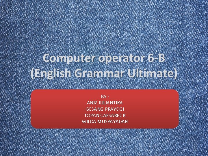 Computer operator 6 -B (English Grammar Ultimate) BY : ANIZ JULIANTIKA GESANG PRAYOGI TOPAN