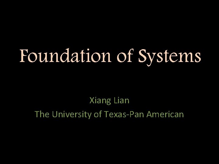 Foundation of Systems Xiang Lian The University of Texas-Pan American 