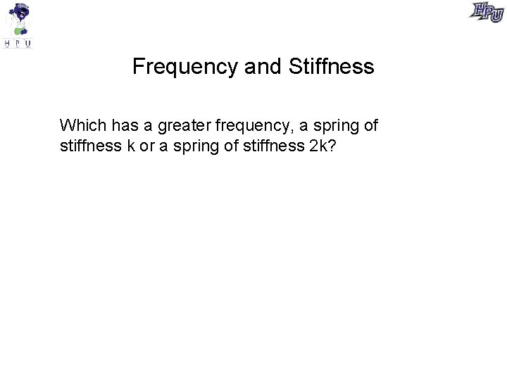 Frequency and Stiffness Which has a greater frequency, a spring of stiffness k or