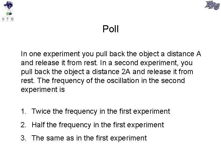 Poll In one experiment you pull back the object a distance A and release