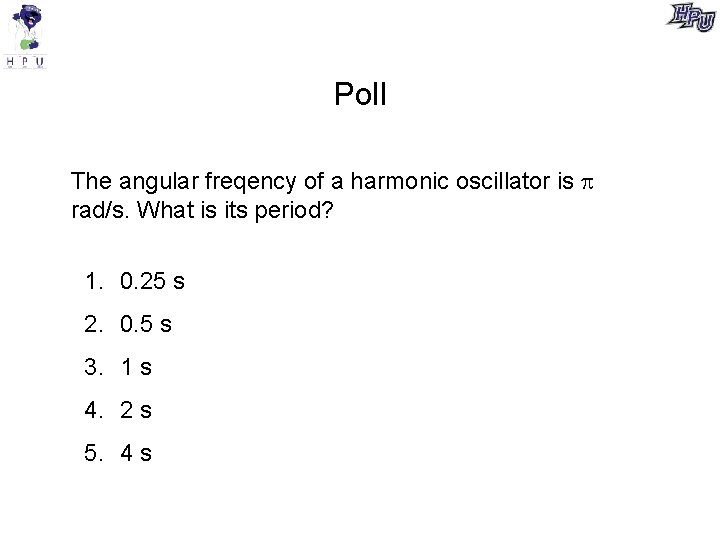 Poll The angular freqency of a harmonic oscillator is rad/s. What is its period?