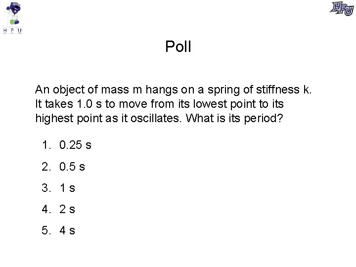 Poll An object of mass m hangs on a spring of stiffness k. It