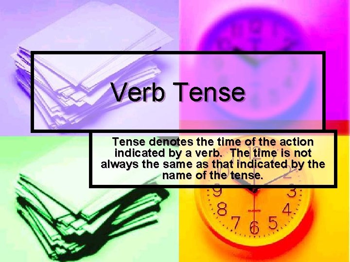Verb Tense denotes the time of the action indicated by a verb. The time