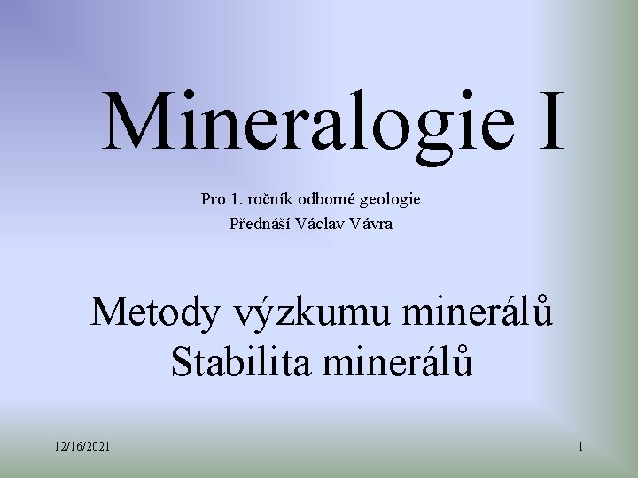 Mineralogie I Pro 1. ročník odborné geologie Přednáší Václav Vávra Metody výzkumu minerálů Stabilita