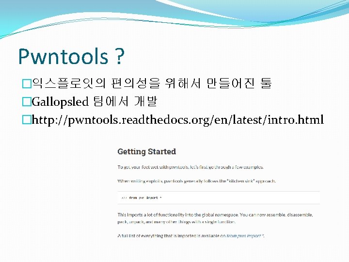 Pwntools ? �익스플로잇의 편의성을 위해서 만들어진 툴 �Gallopsled 팀에서 개발 �http: //pwntools. readthedocs. org/en/latest/intro.