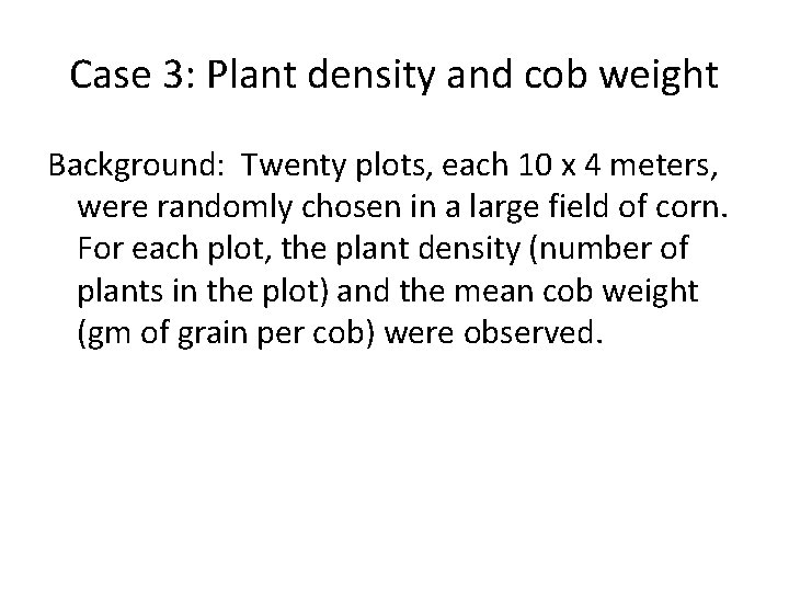 Case 3: Plant density and cob weight Background: Twenty plots, each 10 x 4