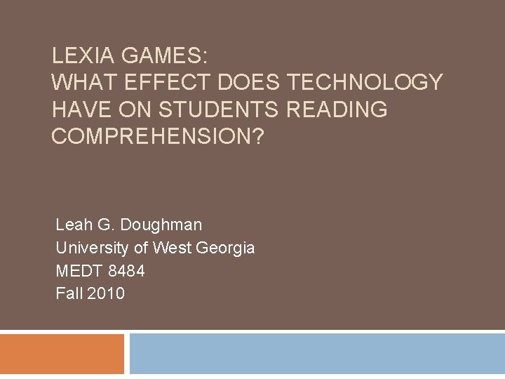 LEXIA GAMES: WHAT EFFECT DOES TECHNOLOGY HAVE ON STUDENTS READING COMPREHENSION? Leah G. Doughman