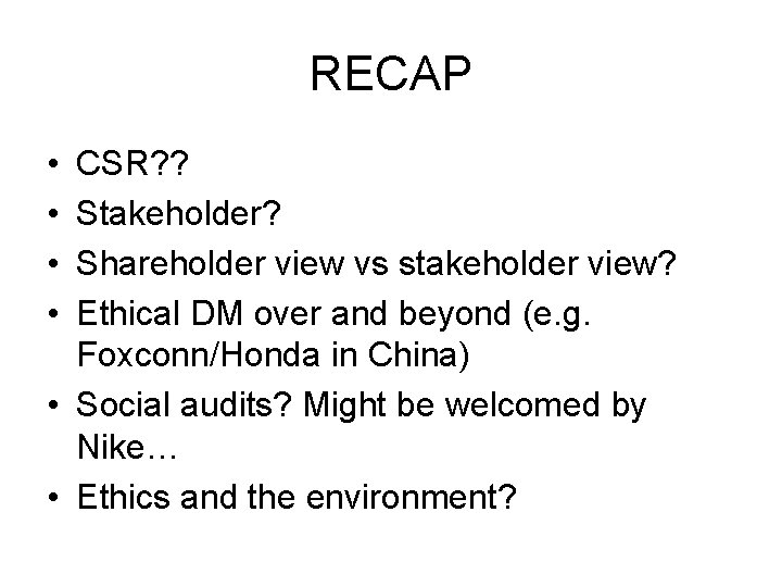 RECAP • • CSR? ? Stakeholder? Shareholder view vs stakeholder view? Ethical DM over