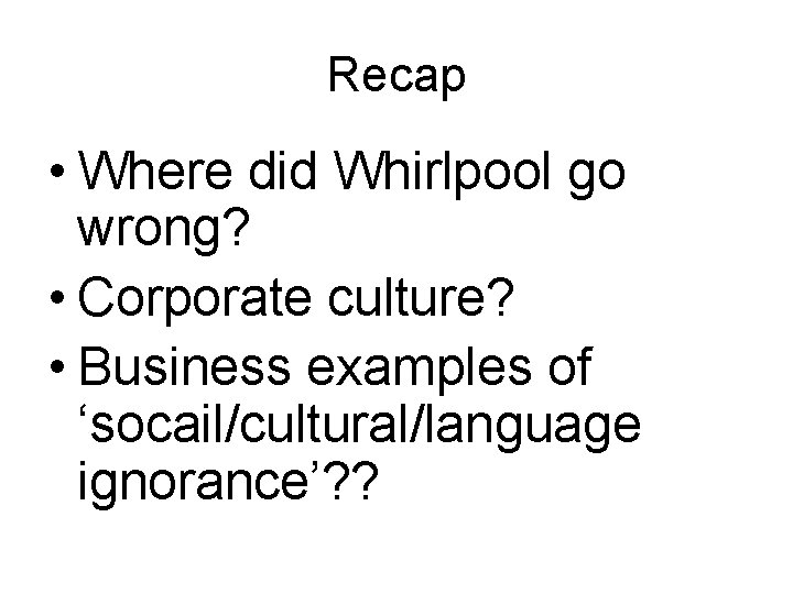 Recap • Where did Whirlpool go wrong? • Corporate culture? • Business examples of