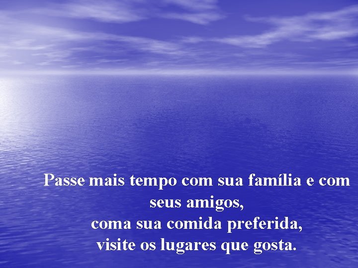 Passe mais tempo com sua família e com seus amigos, coma sua comida preferida,