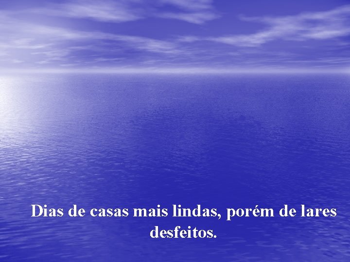 Dias de casas mais lindas, porém de lares desfeitos. 