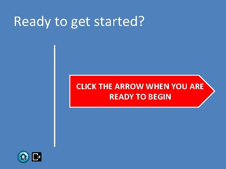 Ready to get started? CLICK THE ARROW WHEN YOU ARE READY TO BEGIN 