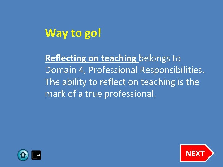 Way to go! Reflecting on teaching belongs to Domain 4, Professional Responsibilities. The ability