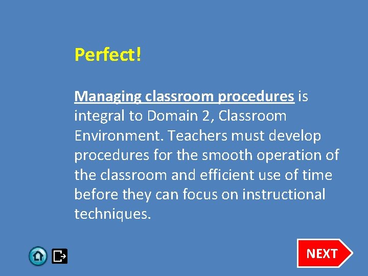 Perfect! Managing classroom procedures is integral to Domain 2, Classroom Environment. Teachers must develop