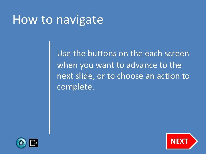 How to navigate Use the buttons on the each screen when you want to