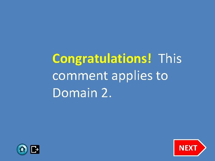 Congratulations! This comment applies to Domain 2. NEXT 