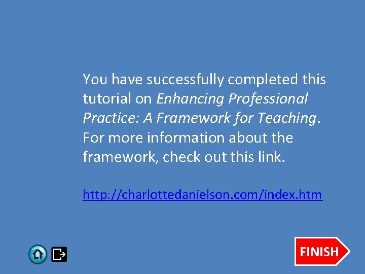 You have successfully completed this tutorial on Enhancing Professional Practice: A Framework for Teaching.