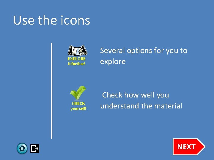 Use the icons EXPLORE it further! CHECK yourself! Several options for you to explore