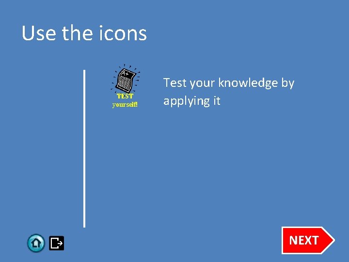 Use the icons TEST yourself! Test your knowledge by applying it NEXT 