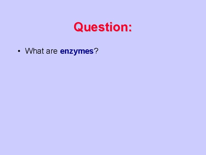 Question: • What are enzymes? enzymes 