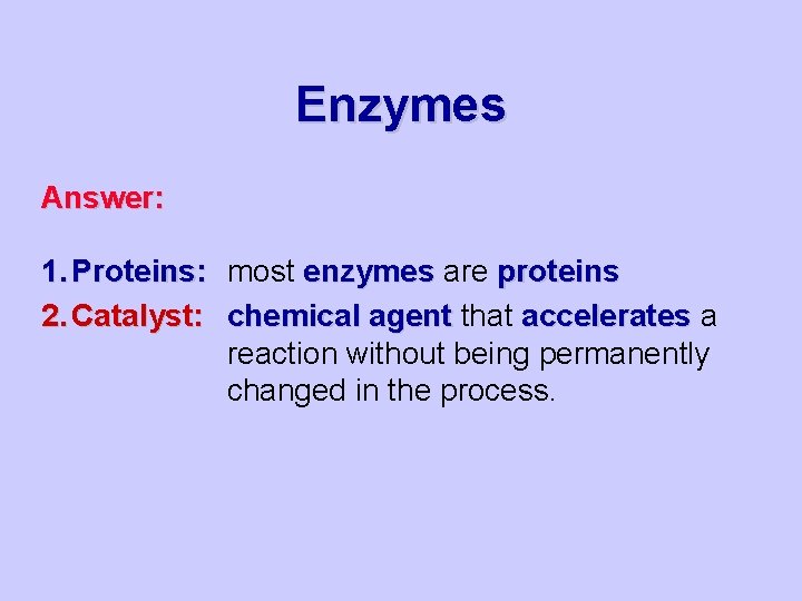 Enzymes Answer: 1. Proteins: most enzymes are proteins 2. Catalyst: chemical agent that accelerates