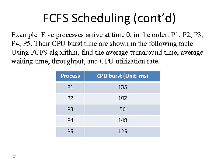 FCFS Scheduling (cont’d) Example: Five processes arrive at time 0, in the order: P
