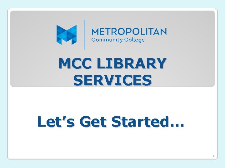 MCC LIBRARY SERVICES Let’s Get Started… 1 