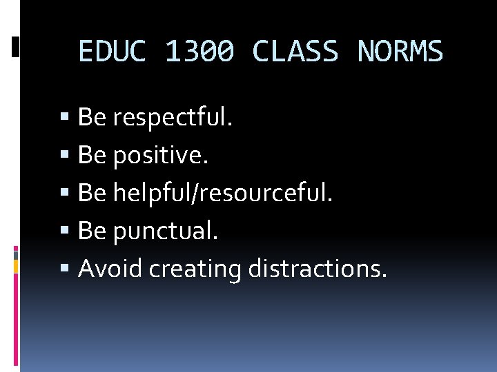 EDUC 1300 CLASS NORMS Be respectful. Be positive. Be helpful/resourceful. Be punctual. Avoid creating